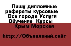 Пишу дипломные рефераты курсовые  - Все города Услуги » Обучение. Курсы   . Крым,Морская